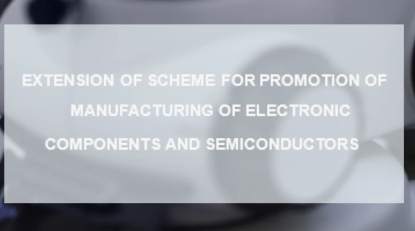 Extension Of Scheme For Promotion Of Manufacturing Of Electronic Components And Semiconductors