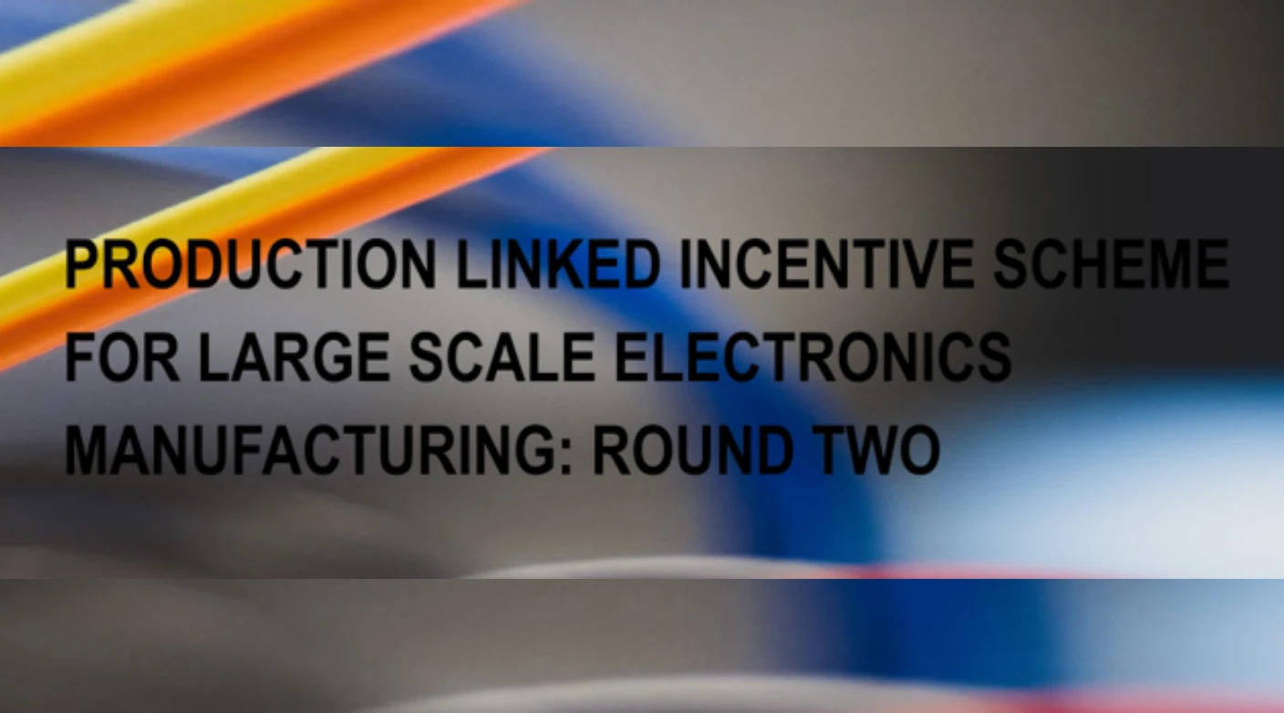 Production Linked Incentive Scheme For Large Scale Electronics Manufacturing Round Two
