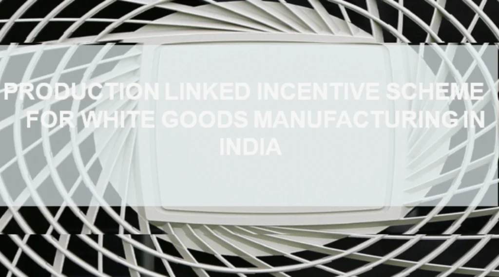 Production Linked Incentive Scheme For White Goods Manufacturing In India