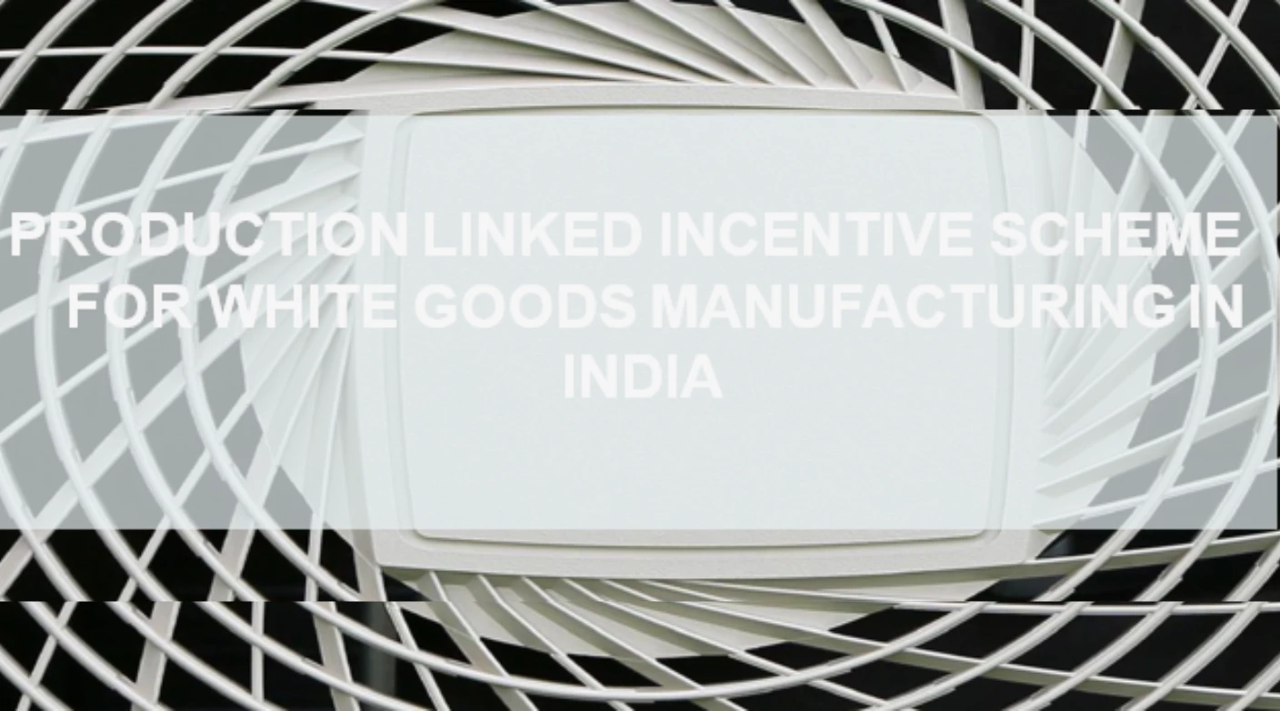 Production Linked Incentive Scheme For White Goods Manufacturing In India